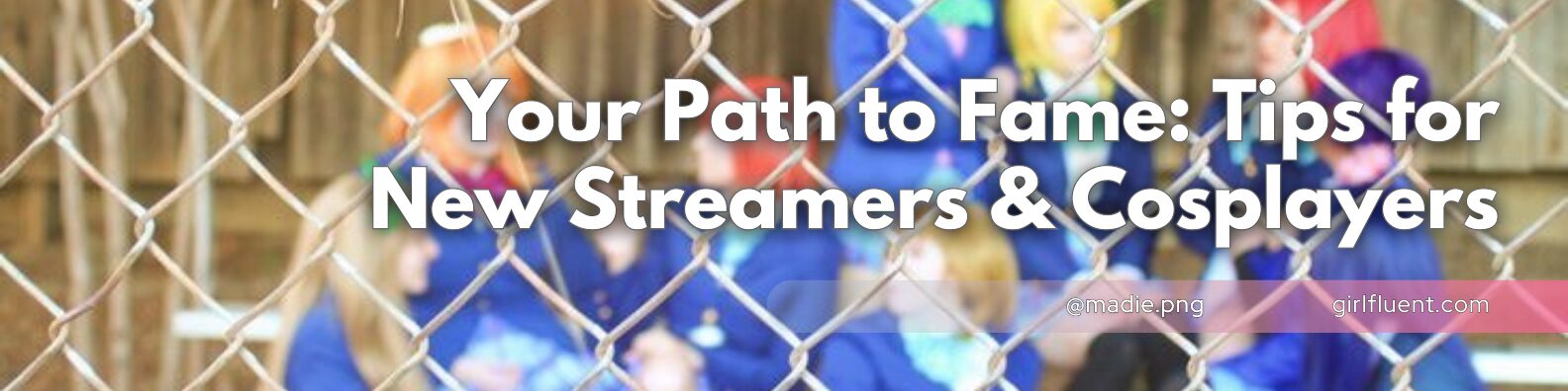 Your Path to Fame: Tips for New Streamers & Cosplayers